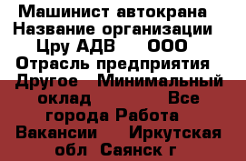 Машинист автокрана › Название организации ­ Цру АДВ777, ООО › Отрасль предприятия ­ Другое › Минимальный оклад ­ 55 000 - Все города Работа » Вакансии   . Иркутская обл.,Саянск г.